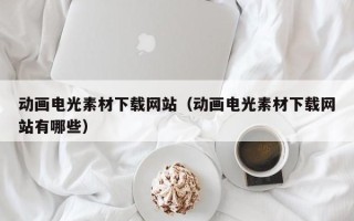 柳林动画电光素材下载网站（动画电光素材下载网站有哪些）