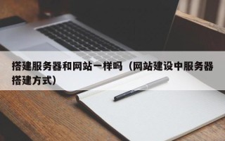 柳林搭建服务器和网站一样吗（网站建设中服务器搭建方式）