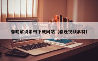 柳林春晚解说素材下载网站（春晚视频素材）