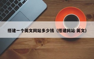 柳林搭建一个英文网站多少钱（搭建网站 英文）