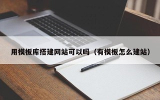 柳林用模板库搭建网站可以吗（有模板怎么建站）