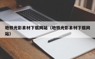 柳林地铁光影素材下载网站（地铁光影素材下载网站）