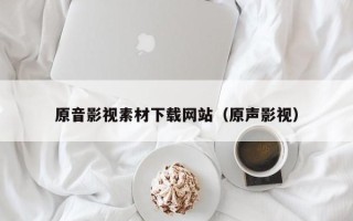 柳林原音影视素材下载网站（原声影视）
