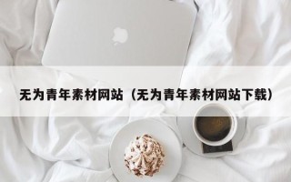 柳林无为青年素材网站（无为青年素材网站下载）