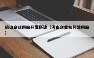 柳林佛山企业网站开发搭建（佛山企业如何建网站）