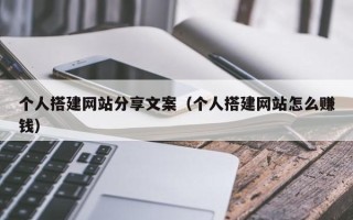 柳林个人搭建网站分享文案（个人搭建网站怎么赚钱）