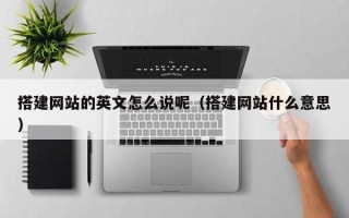 柳林搭建网站的英文怎么说呢（搭建网站什么意思）